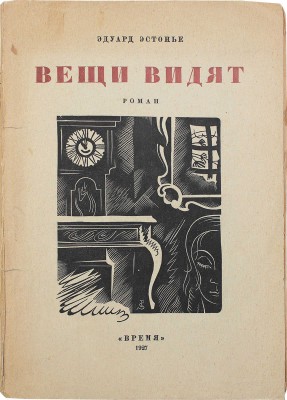Эстонье Э. Вещи видят. Роман / Пер. с фр. В.М. Вельского. Л.: Время, 1927.